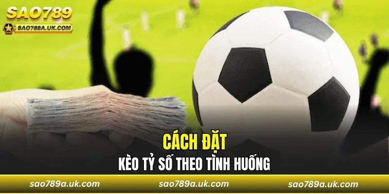Cách đặt kèo tỷ số theo tình huống