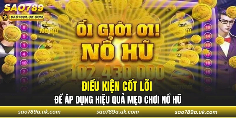 Điều kiện cốt lõi để áp dụng hiệu quả mẹo chơi nổ hũ