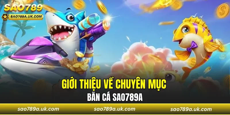 Giới thiệu về chuyên mục bắn cá Sao789a