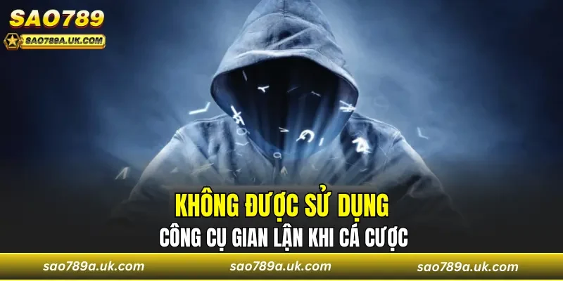 Không được sử dụng bất cứ công cụ nào gian lận khi cá cược