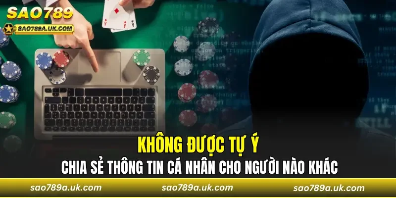 Không được tự ý chia sẻ thông tin cá nhân cho người nào khác