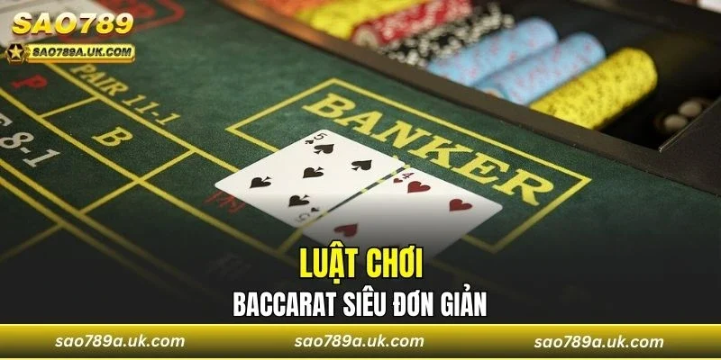 Luật chơi Baccarat siêu đơn giản, dễ hiểu