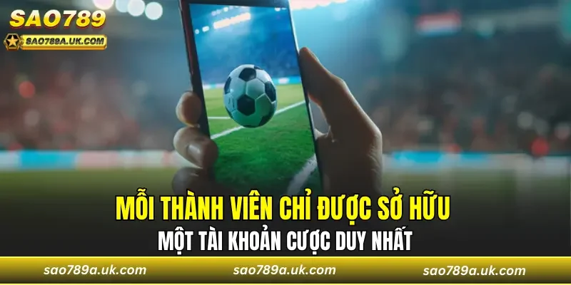 Mỗi thành viên chỉ được sở hữu một tài khoản cược duy nhất