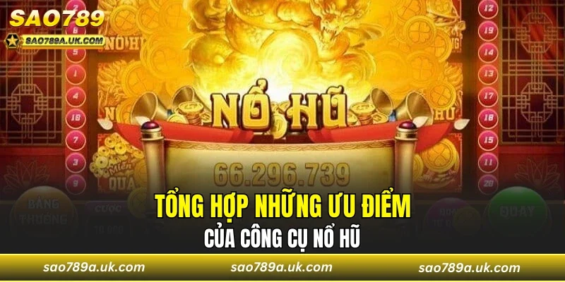 Tổng hợp những ưu điểm của công cụ nổ hũ