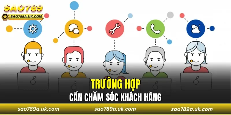 Trường hợp cần đến chăm sóc khách hàng