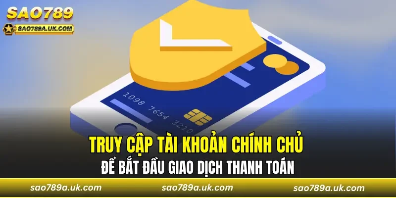 Truy cập tài khoản chính chủ để bắt đầu giao dịch thanh toán